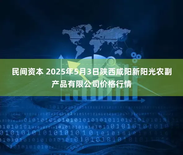 民间资本 2025年5月3日陕西咸阳新阳光农副产品有限公司价格行情