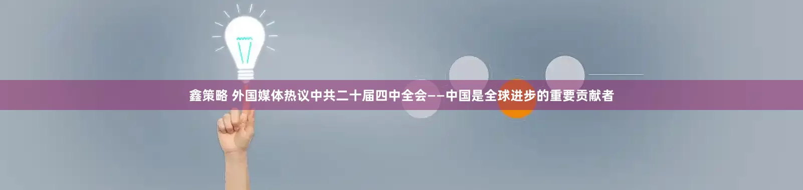 鑫策略 外国媒体热议中共二十届四中全会——中国是全球进步的重要贡献者